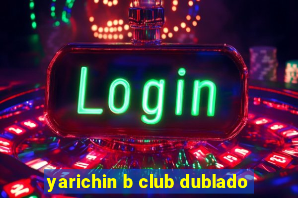 yarichin b club dublado